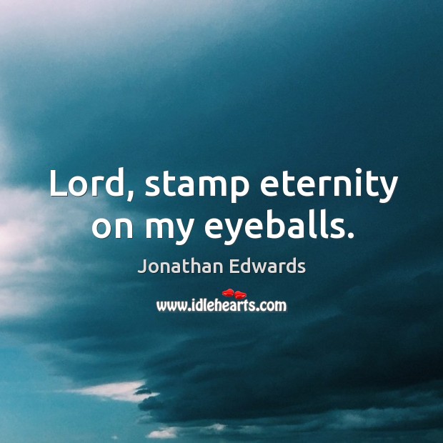 Lord, stamp eternity on my eyeballs. Jonathan Edwards Picture Quote