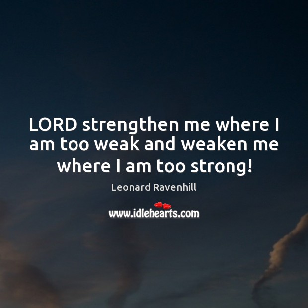 LORD strengthen me where I am too weak and weaken me where I am too strong! Image