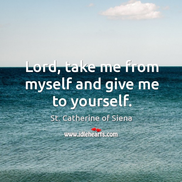 Lord, take me from myself and give me to yourself. Image