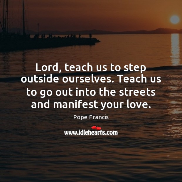Lord, teach us to step outside ourselves. Teach us to go out Pope Francis Picture Quote