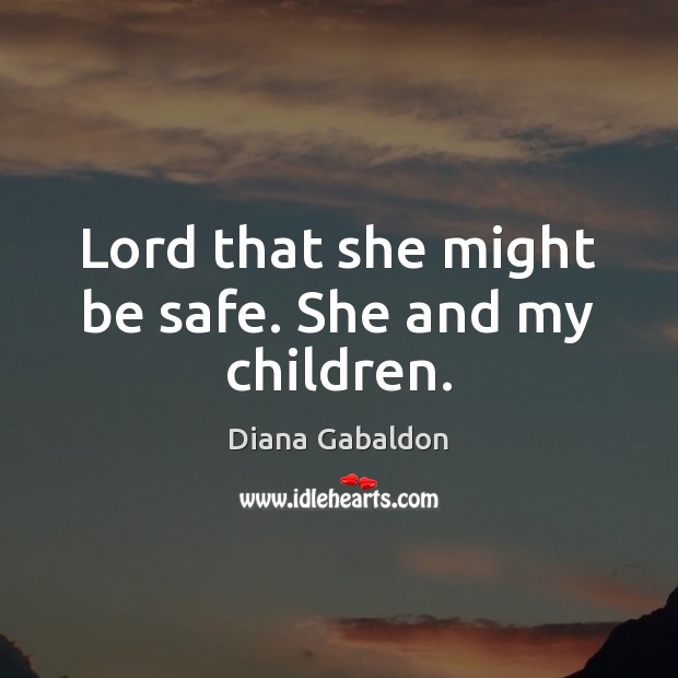 Lord that she might be safe. She and my children. Stay Safe Quotes Image