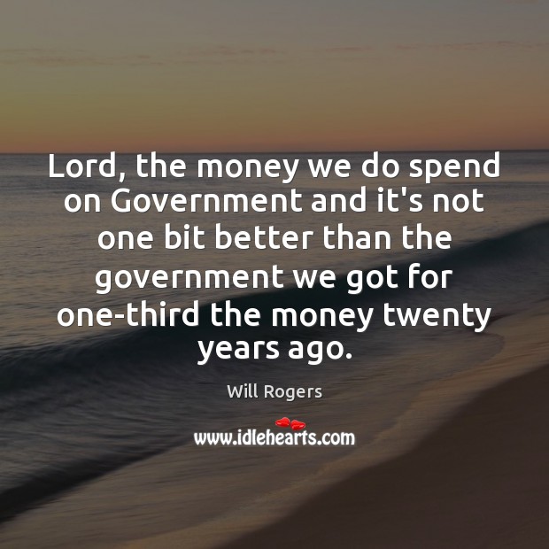 Lord, the money we do spend on Government and it’s not one Image