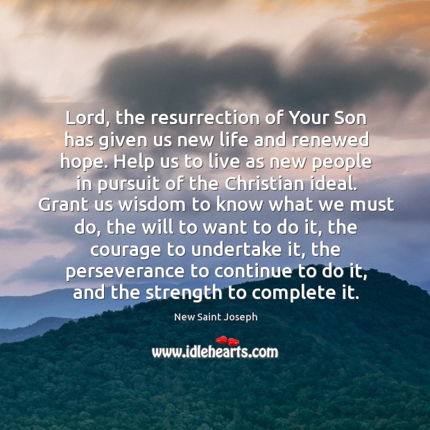 Lord, the resurrection of your son has given us new life and renewed hope. 
