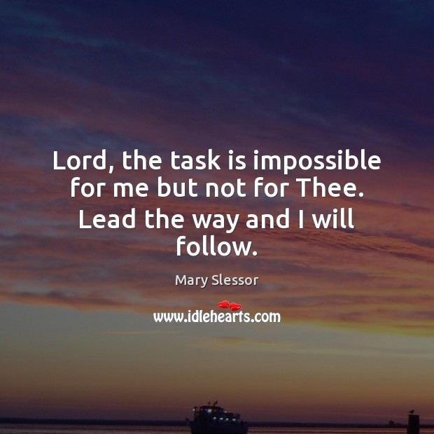 Lord, the task is impossible for me but not for Thee. Lead the way and I will follow. Image