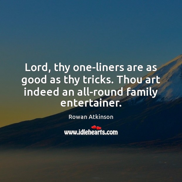 Lord, thy one-liners are as good as thy tricks. Thou art indeed Rowan Atkinson Picture Quote