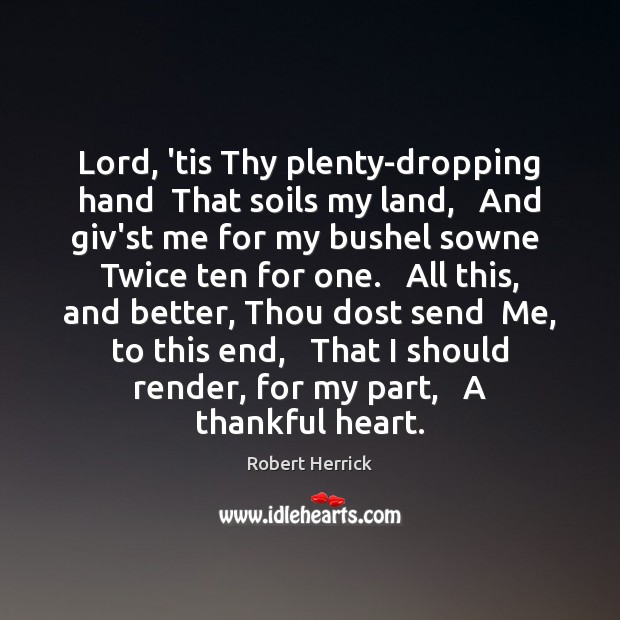 Lord, ’tis Thy plenty-dropping hand  That soils my land,   And giv’st me Robert Herrick Picture Quote