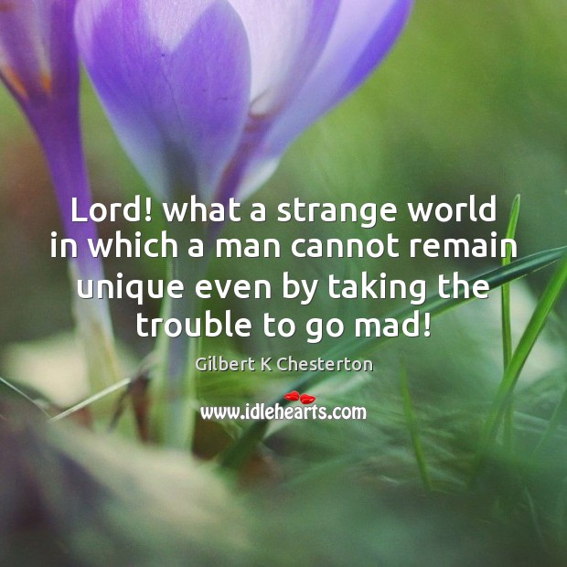 Lord! what a strange world in which a man cannot remain unique Gilbert K Chesterton Picture Quote