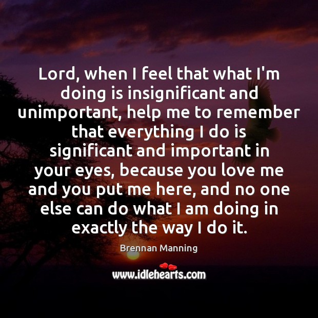 Lord, when I feel that what I’m doing is insignificant and unimportant, Love Me Quotes Image