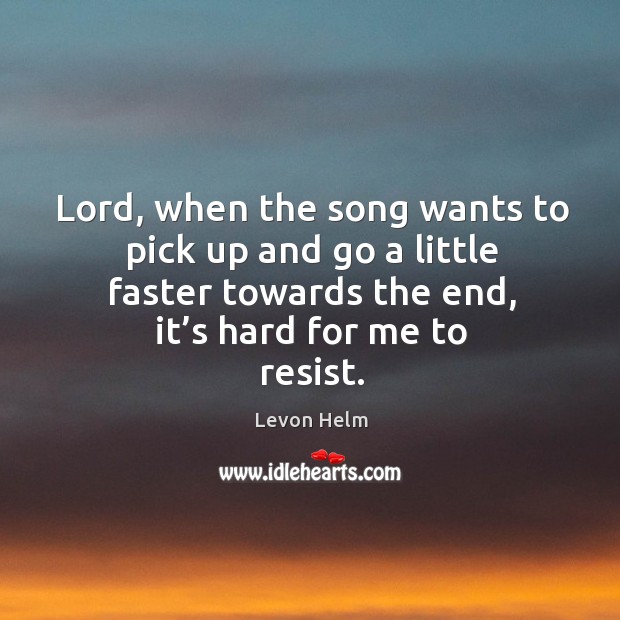 Lord, when the song wants to pick up and go a little faster towards the end, it’s hard for me to resist. Image