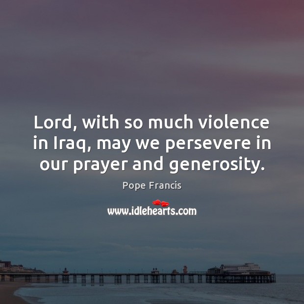 Lord, with so much violence in Iraq, may we persevere in our prayer and generosity. Image