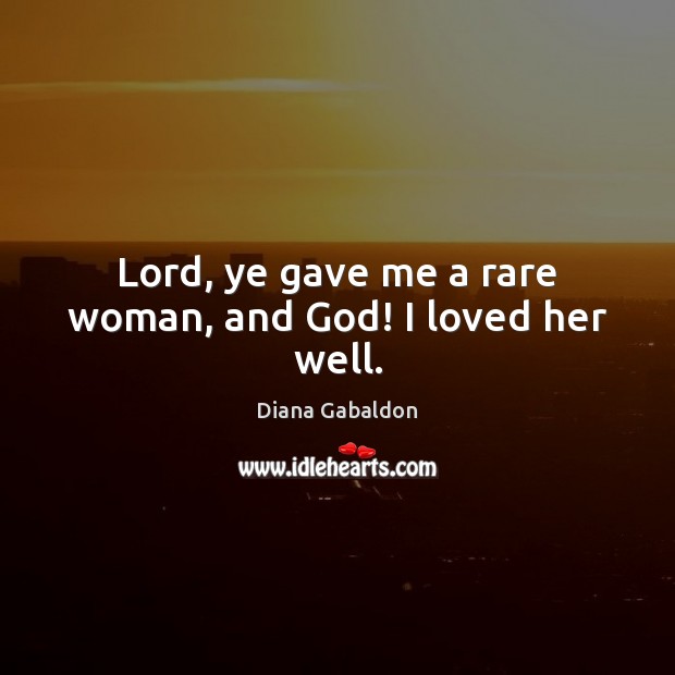 Lord, ye gave me a rare woman, and God! I loved her well. Diana Gabaldon Picture Quote