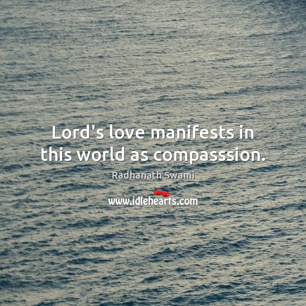 Lord’s love manifests in this world as compasssion. Radhanath Swami Picture Quote