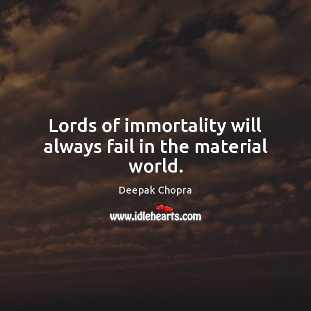 Lords of immortality will always fail in the material world. Deepak Chopra Picture Quote