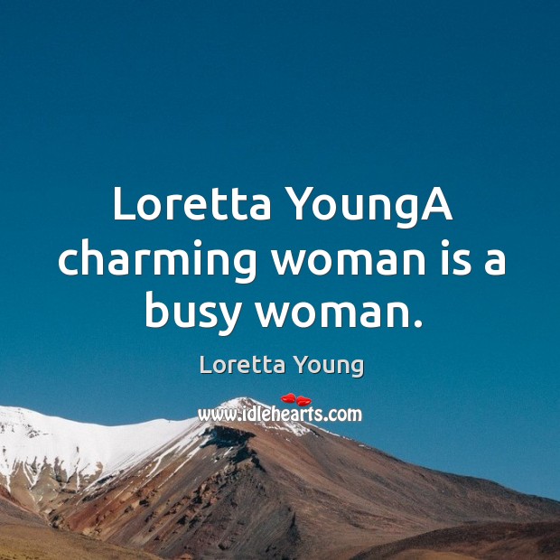 Loretta younga charming woman is a busy woman. Loretta Young Picture Quote