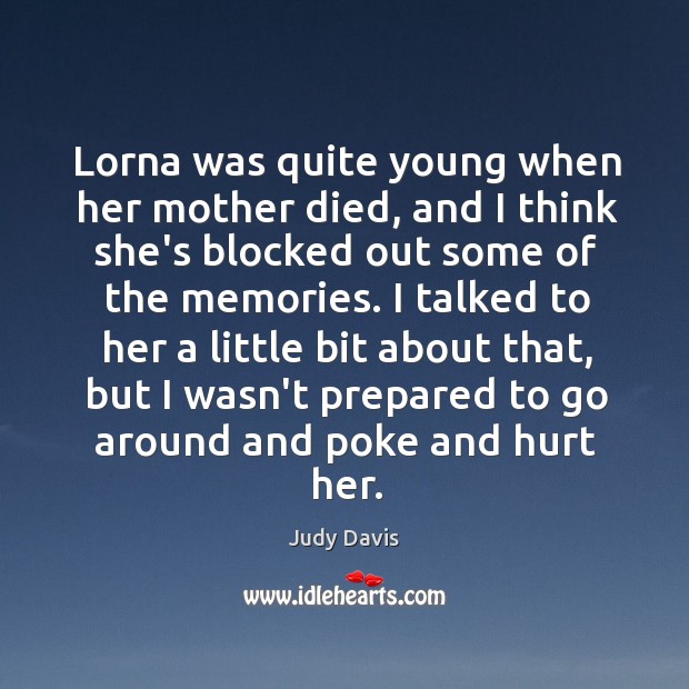 Lorna was quite young when her mother died, and I think she’s Judy Davis Picture Quote