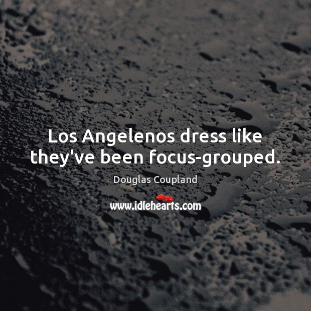 Los Angelenos dress like they’ve been focus-grouped. Douglas Coupland Picture Quote