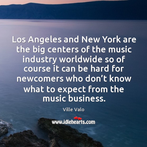 Los angeles and new york are the big centers of the music industry worldwide so of course Business Quotes Image