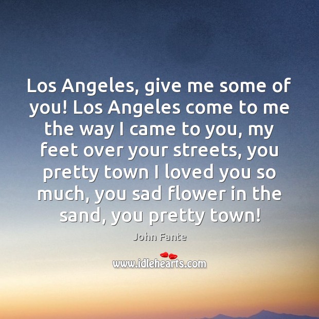 Los Angeles, give me some of you! Los Angeles come to me John Fante Picture Quote