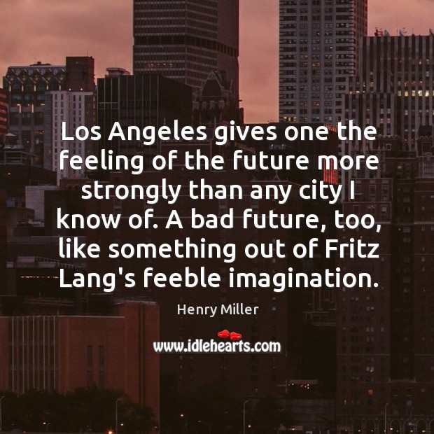 Los Angeles gives one the feeling of the future more strongly than Henry Miller Picture Quote