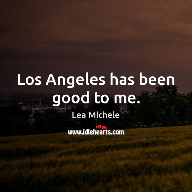 Los Angeles has been good to me. Lea Michele Picture Quote