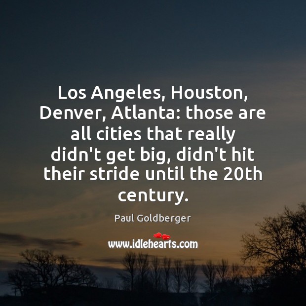 Los Angeles, Houston, Denver, Atlanta: those are all cities that really didn’t Paul Goldberger Picture Quote