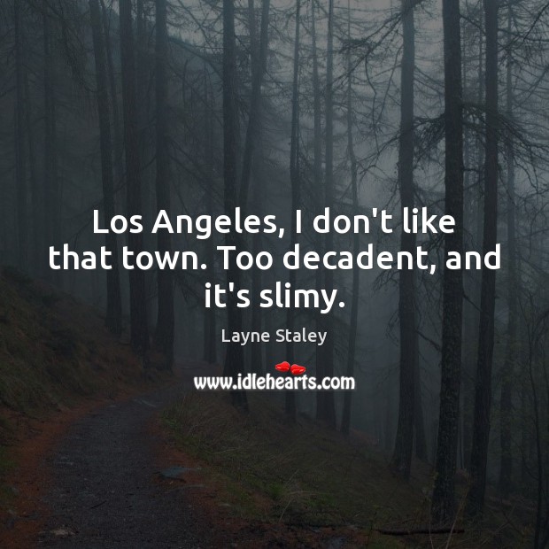 Los Angeles, I don’t like that town. Too decadent, and it’s slimy. Layne Staley Picture Quote