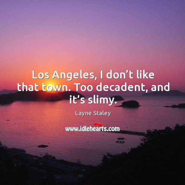Los angeles, I don’t like that town. Too decadent, and it’s slimy. Layne Staley Picture Quote
