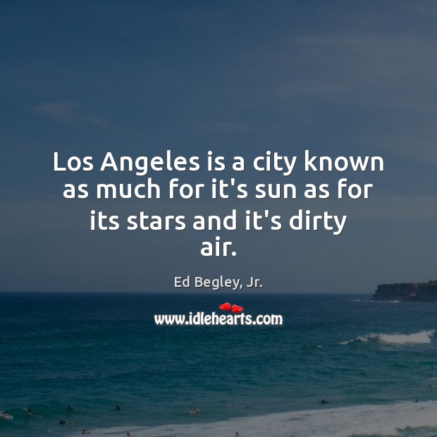 Los Angeles is a city known as much for it’s sun as for its stars and it’s dirty air. Ed Begley, Jr. Picture Quote