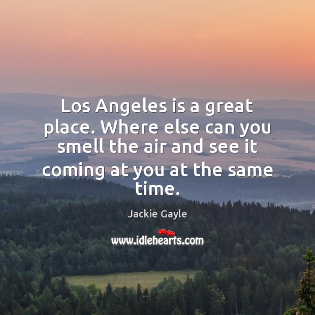 Los Angeles is a great place. Where else can you smell the Jackie Gayle Picture Quote