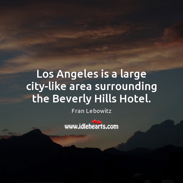 Los Angeles is a large city-like area surrounding the Beverly Hills Hotel. Fran Lebowitz Picture Quote