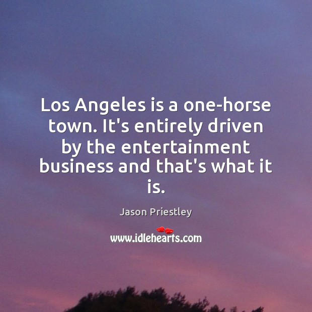 Los Angeles is a one-horse town. It’s entirely driven by the entertainment Jason Priestley Picture Quote