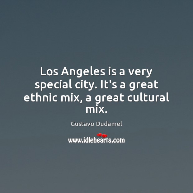 Los Angeles is a very special city. It’s a great ethnic mix, a great cultural mix. Gustavo Dudamel Picture Quote