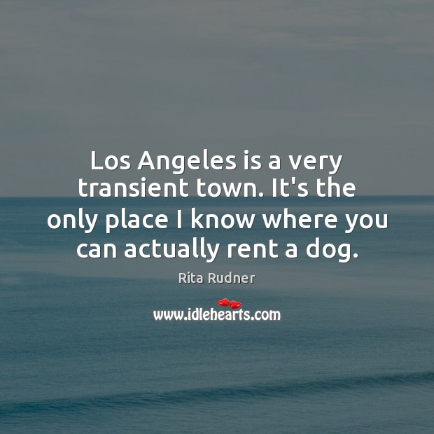 Los Angeles is a very transient town. It’s the only place I Rita Rudner Picture Quote