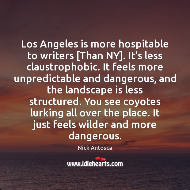 Los Angeles is more hospitable to writers [Than NY]. It’s less claustrophobic. Nick Antosca Picture Quote