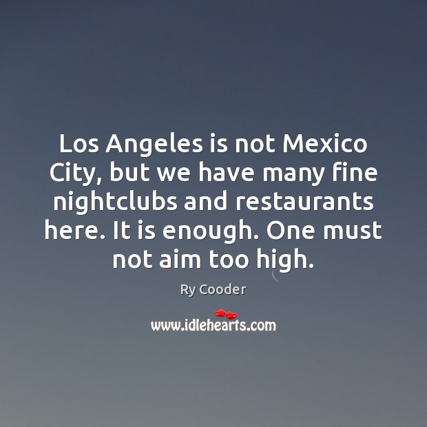 Los Angeles is not Mexico City, but we have many fine nightclubs Ry Cooder Picture Quote
