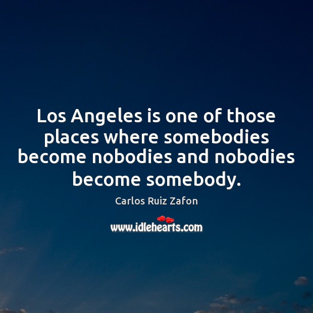 Los Angeles is one of those places where somebodies become nobodies and Carlos Ruiz Zafon Picture Quote