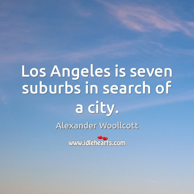 Los Angeles is seven suburbs in search of a city. Alexander Woollcott Picture Quote
