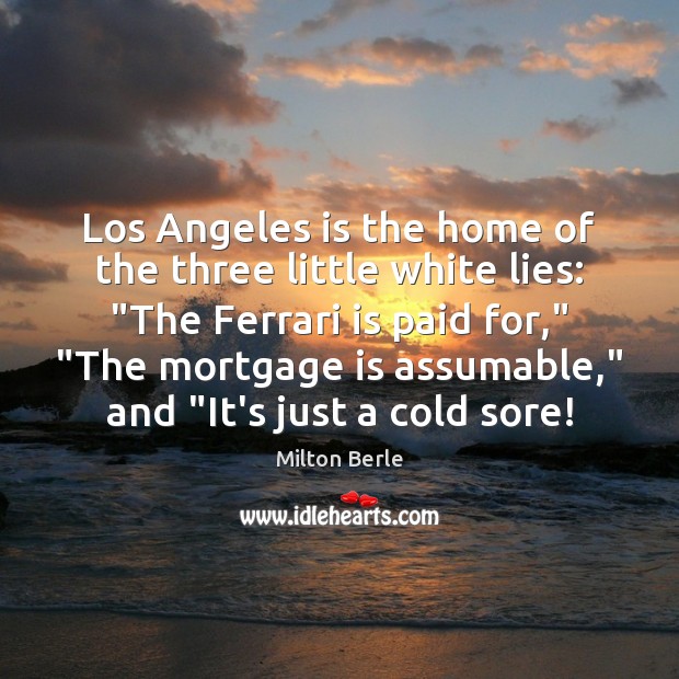 Los Angeles is the home of the three little white lies: “The Milton Berle Picture Quote