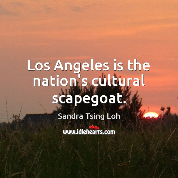 Los Angeles is the nation’s cultural scapegoat. Sandra Tsing Loh Picture Quote