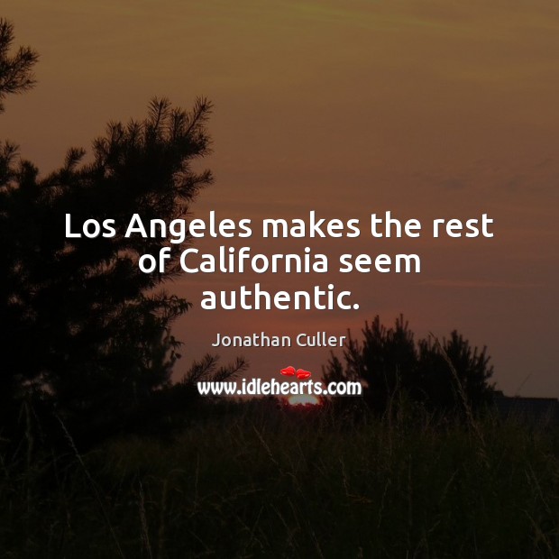 Los Angeles makes the rest of California seem authentic. Jonathan Culler Picture Quote