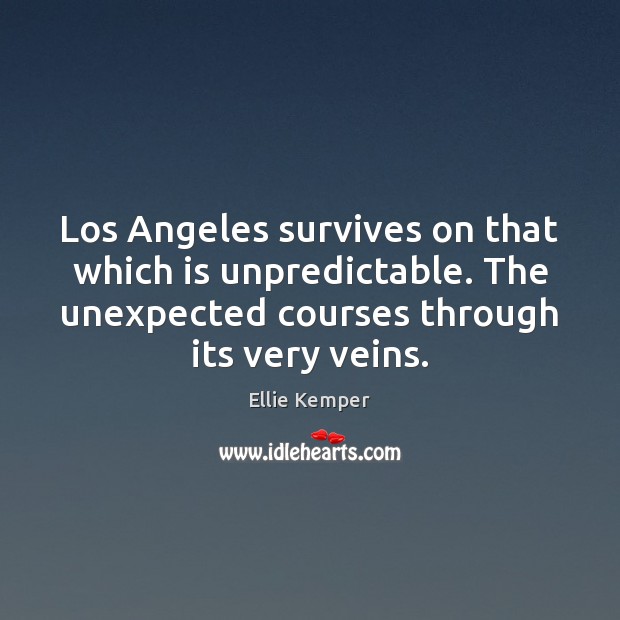 Los Angeles survives on that which is unpredictable. The unexpected courses through Ellie Kemper Picture Quote