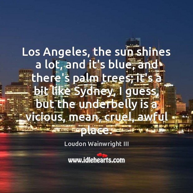 Los Angeles, the sun shines a lot, and it’s blue, and there’s Loudon Wainwright III Picture Quote