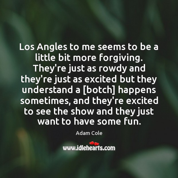 Los Angles to me seems to be a little bit more forgiving. Adam Cole Picture Quote