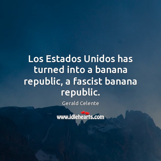 Los Estados Unidos has turned into a banana republic, a fascist banana republic. Gerald Celente Picture Quote