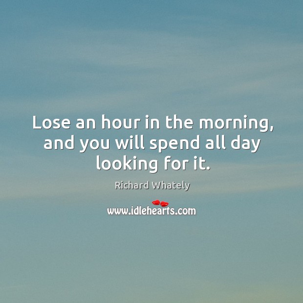 Lose an hour in the morning, and you will spend all day looking for it. Image