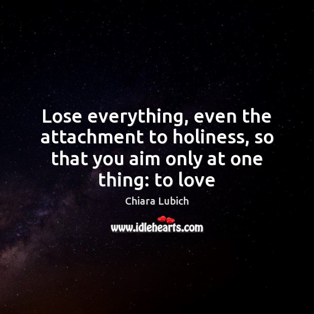 Lose everything, even the attachment to holiness, so that you aim only Chiara Lubich Picture Quote