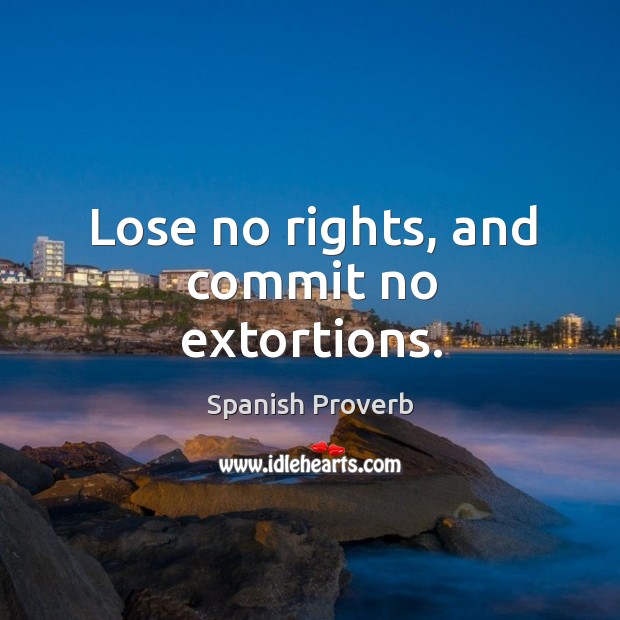 Lose no rights, and commit no extortions. Image