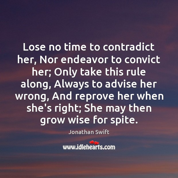 Lose no time to contradict her, Nor endeavor to convict her; Only Jonathan Swift Picture Quote