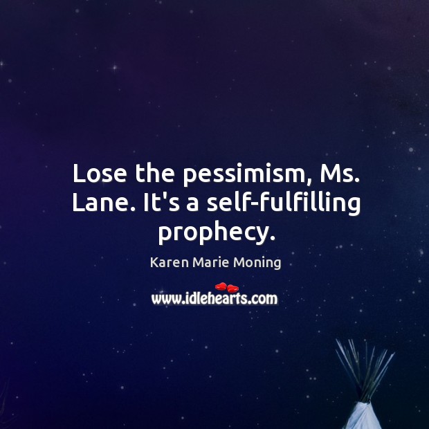 Lose the pessimism, Ms. Lane. It’s a self-fulfilling prophecy. Karen Marie Moning Picture Quote