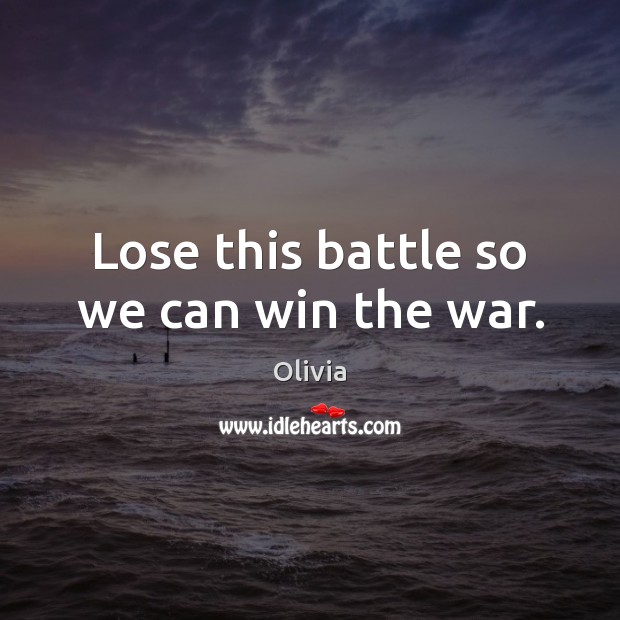 Lose this battle so we can win the war. Olivia Picture Quote